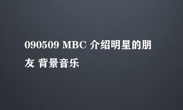 090509 MBC 介绍明星的朋友 背景音乐