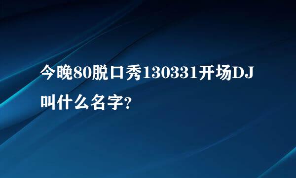 今晚80脱口秀130331开场DJ叫什么名字？