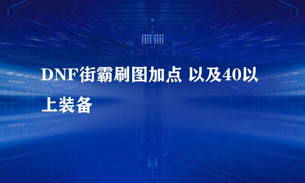 DNF街霸刷图加点 以及40以上装备