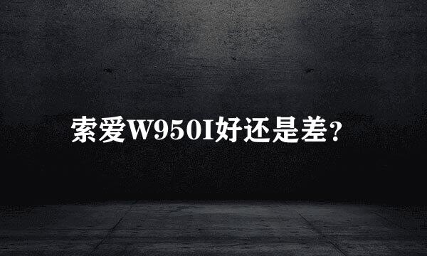 索爱W950I好还是差？