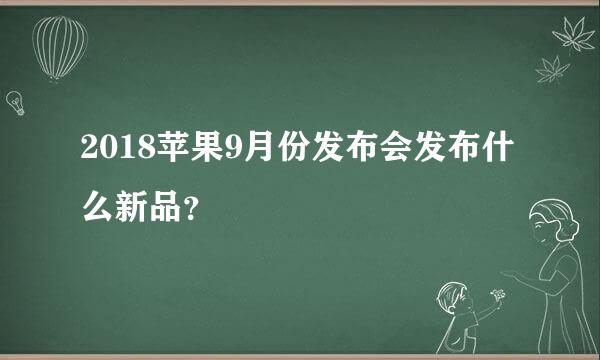 2018苹果9月份发布会发布什么新品？