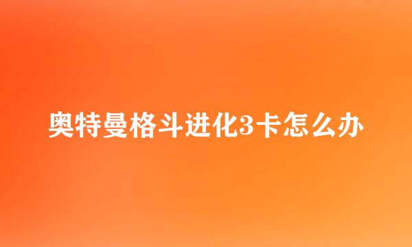 奥特曼格斗进化3卡怎么办