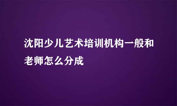 沈阳少儿艺术培训机构一般和老师怎么分成