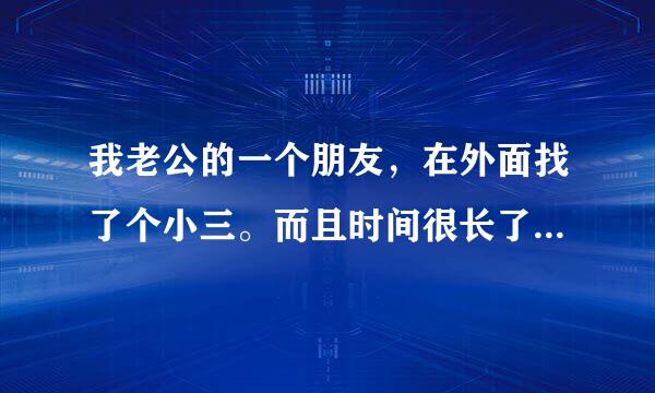 我老公的一个朋友，在外面找了个小三。而且时间很长了。每次我跟我老公谈论起这个事情就很火大。他也劝他