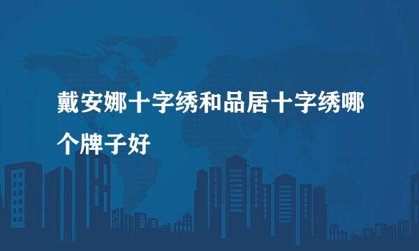 戴安娜十字绣和品居十字绣哪个牌子好