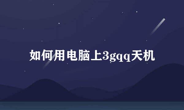 如何用电脑上3gqq天机