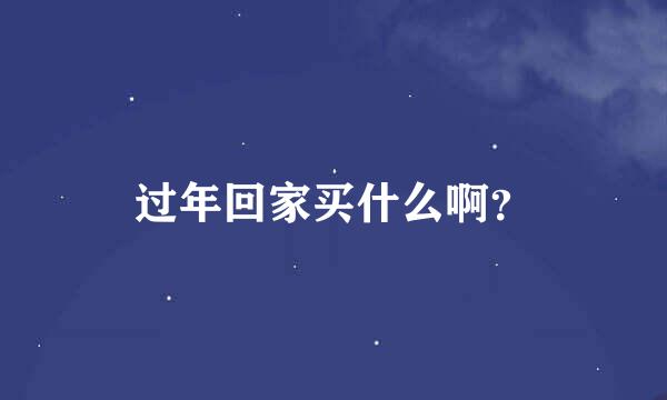 过年回家买什么啊？