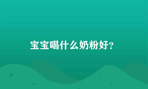 宝宝喝什么奶粉好？