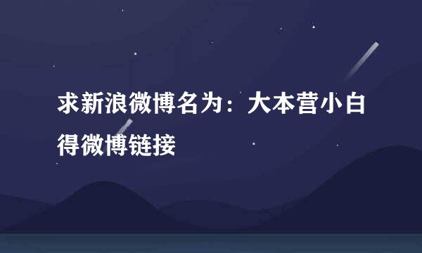 求新浪微博名为：大本营小白得微博链接