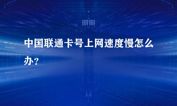 中国联通卡号上网速度慢怎么办？