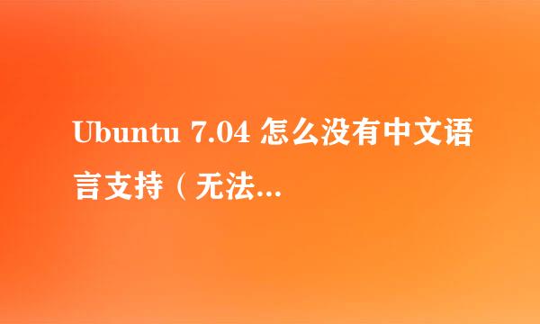 Ubuntu 7.04 怎么没有中文语言支持（无法使用中文输入）！！