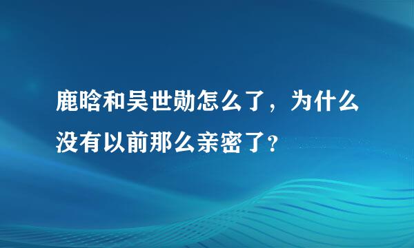 鹿晗和吴世勋怎么了，为什么没有以前那么亲密了？