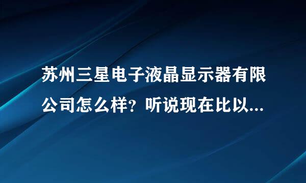 苏州三星电子液晶显示器有限公司怎么样？听说现在比以前累多了，拿到手的钱反而少了，是真的吗？