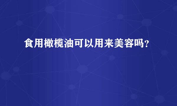 食用橄榄油可以用来美容吗？