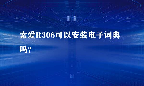 索爱R306可以安装电子词典吗？