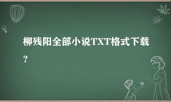 柳残阳全部小说TXT格式下载？