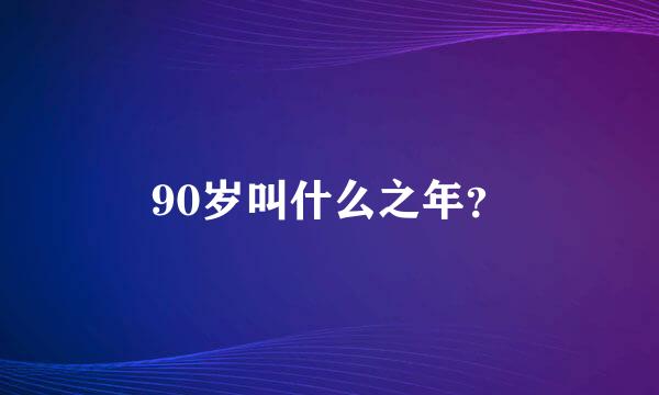 90岁叫什么之年？