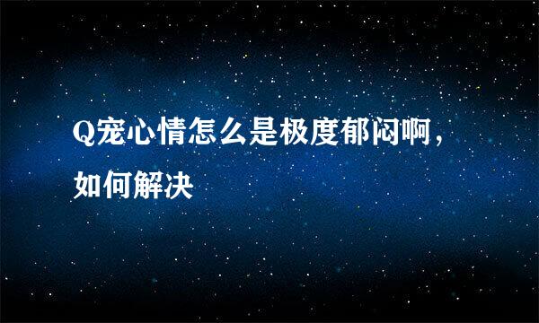 Q宠心情怎么是极度郁闷啊，如何解决