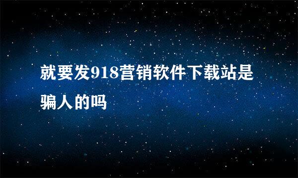 就要发918营销软件下载站是骗人的吗