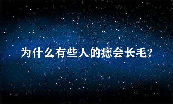 为什么有些人的痣会长毛?