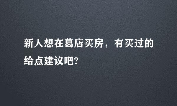 新人想在葛店买房，有买过的给点建议吧?