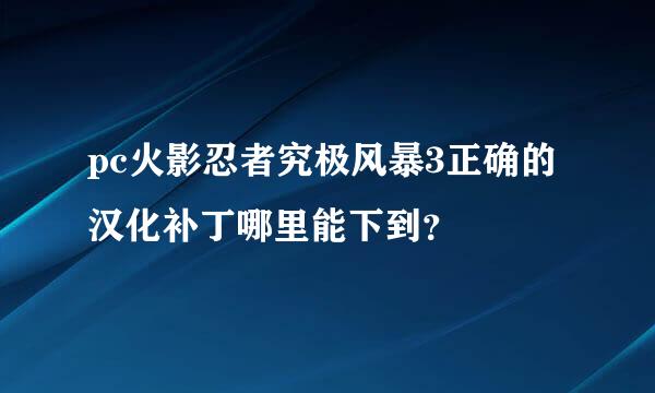 pc火影忍者究极风暴3正确的汉化补丁哪里能下到？