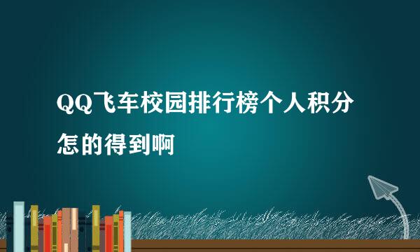 QQ飞车校园排行榜个人积分怎的得到啊