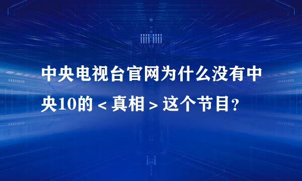 中央电视台官网为什么没有中央10的＜真相＞这个节目？