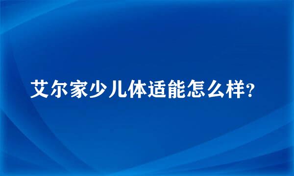 艾尔家少儿体适能怎么样？