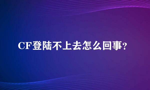 CF登陆不上去怎么回事？