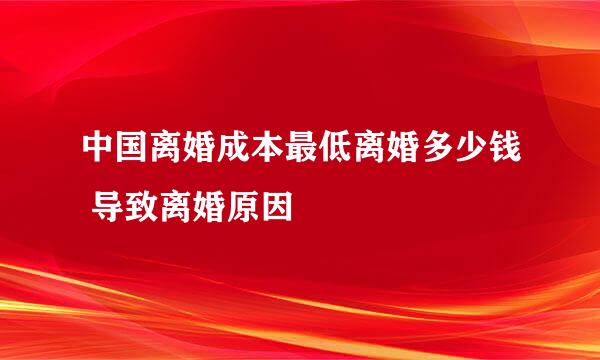 中国离婚成本最低离婚多少钱 导致离婚原因