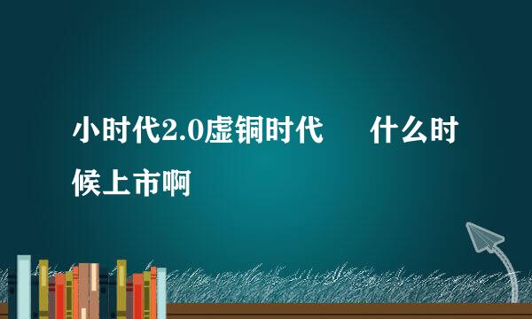 小时代2.0虚铜时代     什么时候上市啊