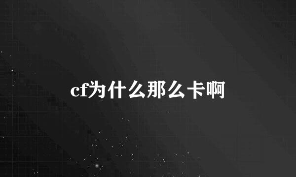 cf为什么那么卡啊