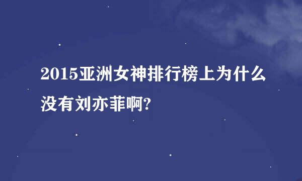 2015亚洲女神排行榜上为什么没有刘亦菲啊?