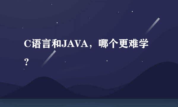 C语言和JAVA，哪个更难学？