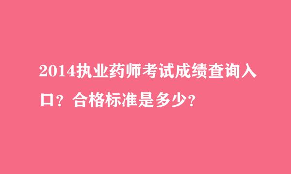 2014执业药师考试成绩查询入口？合格标准是多少？