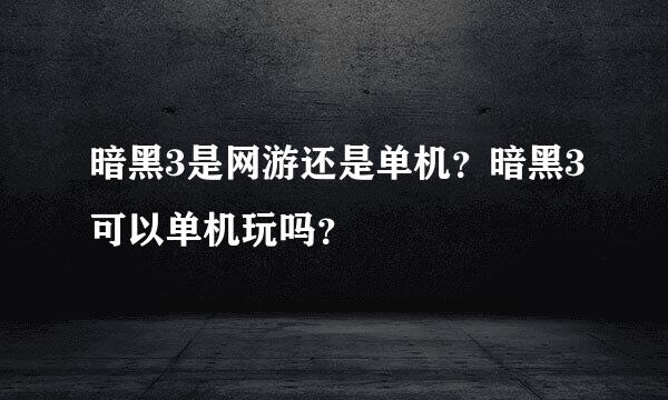 暗黑3是网游还是单机？暗黑3可以单机玩吗？