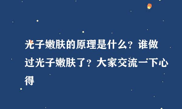 光子嫩肤的原理是什么？谁做过光子嫩肤了？大家交流一下心得