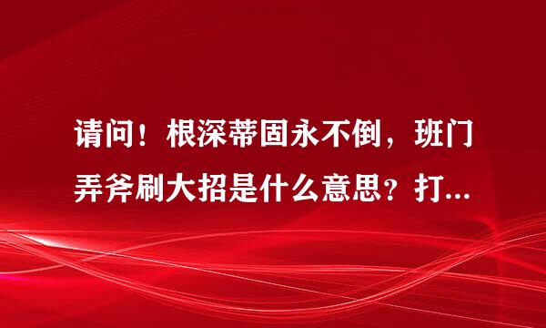 请问！根深蒂固永不倒，班门弄斧刷大招是什么意思？打1的生肖是什么生肖？