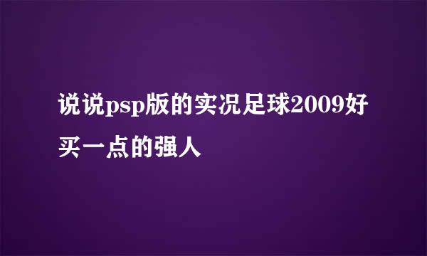 说说psp版的实况足球2009好买一点的强人