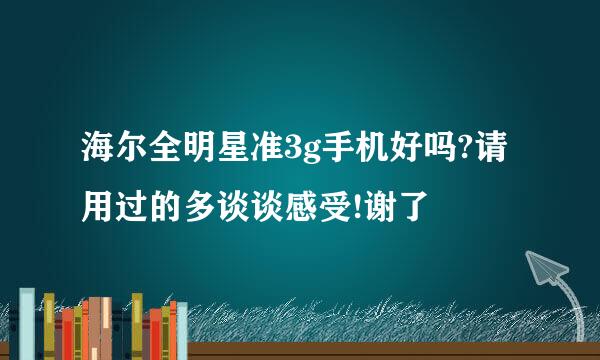 海尔全明星准3g手机好吗?请用过的多谈谈感受!谢了