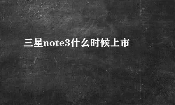 三星note3什么时候上市