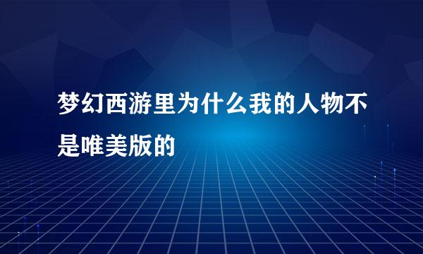 梦幻西游里为什么我的人物不是唯美版的