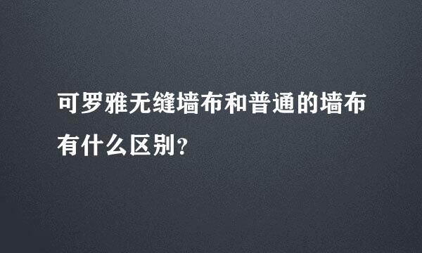 可罗雅无缝墙布和普通的墙布有什么区别？