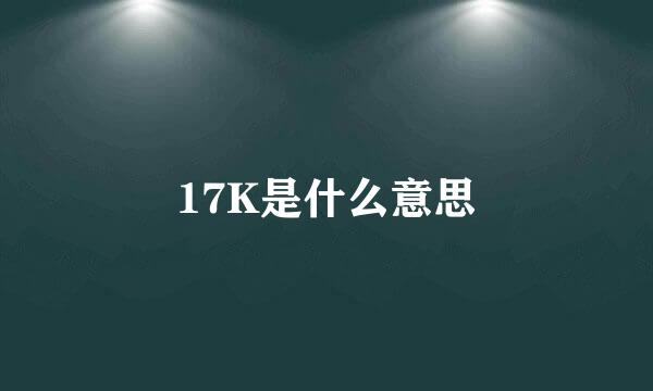 17K是什么意思