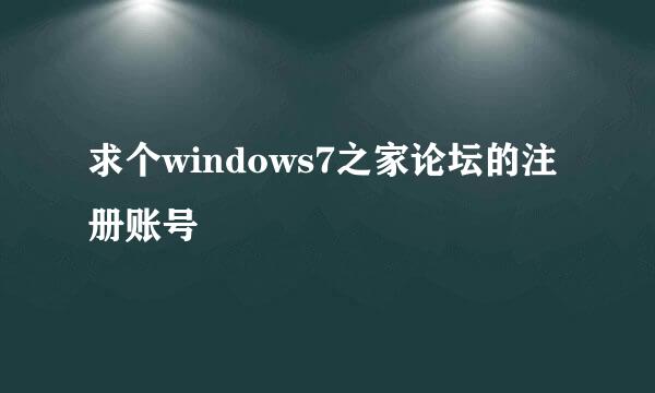 求个windows7之家论坛的注册账号