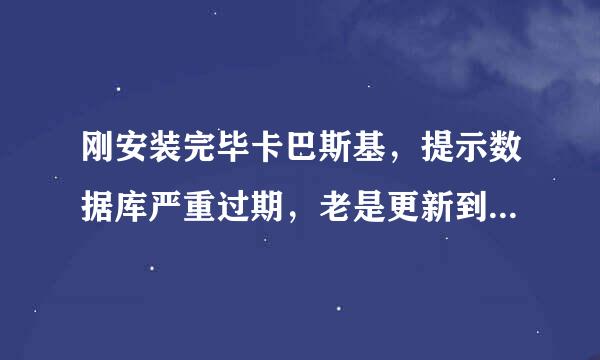 刚安装完毕卡巴斯基，提示数据库严重过期，老是更新到15%就更新不动了，应该如何如理