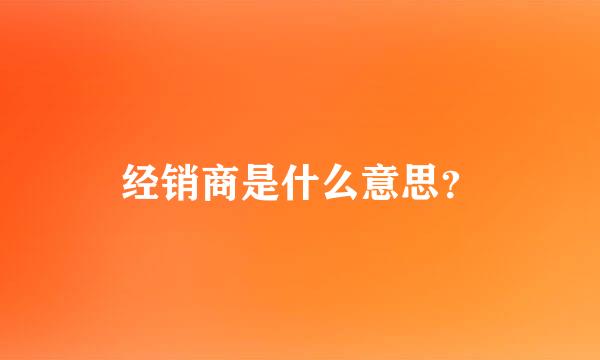 经销商是什么意思？