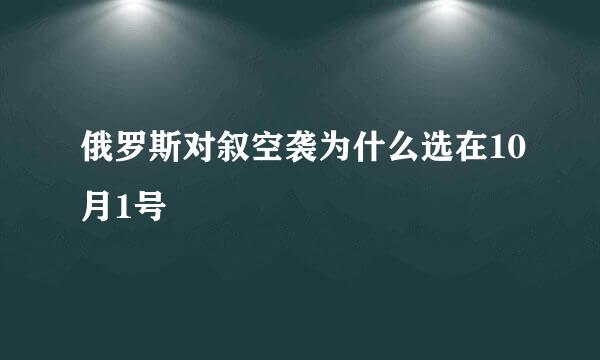 俄罗斯对叙空袭为什么选在10月1号