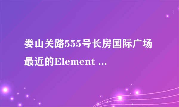 娄山关路555号长房国际广场最近的Element Fresh在哪里？